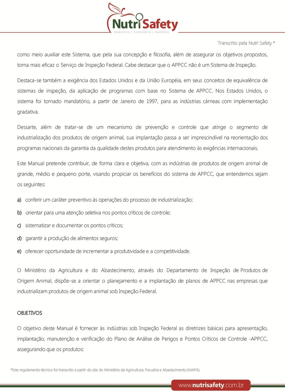 Destaca-se também a exigência dos Estados Unidos e da União Européia, em seus conceitos de equivalência de sistemas de inspeção, da aplicação de programas com base no Sistema de APPCC.