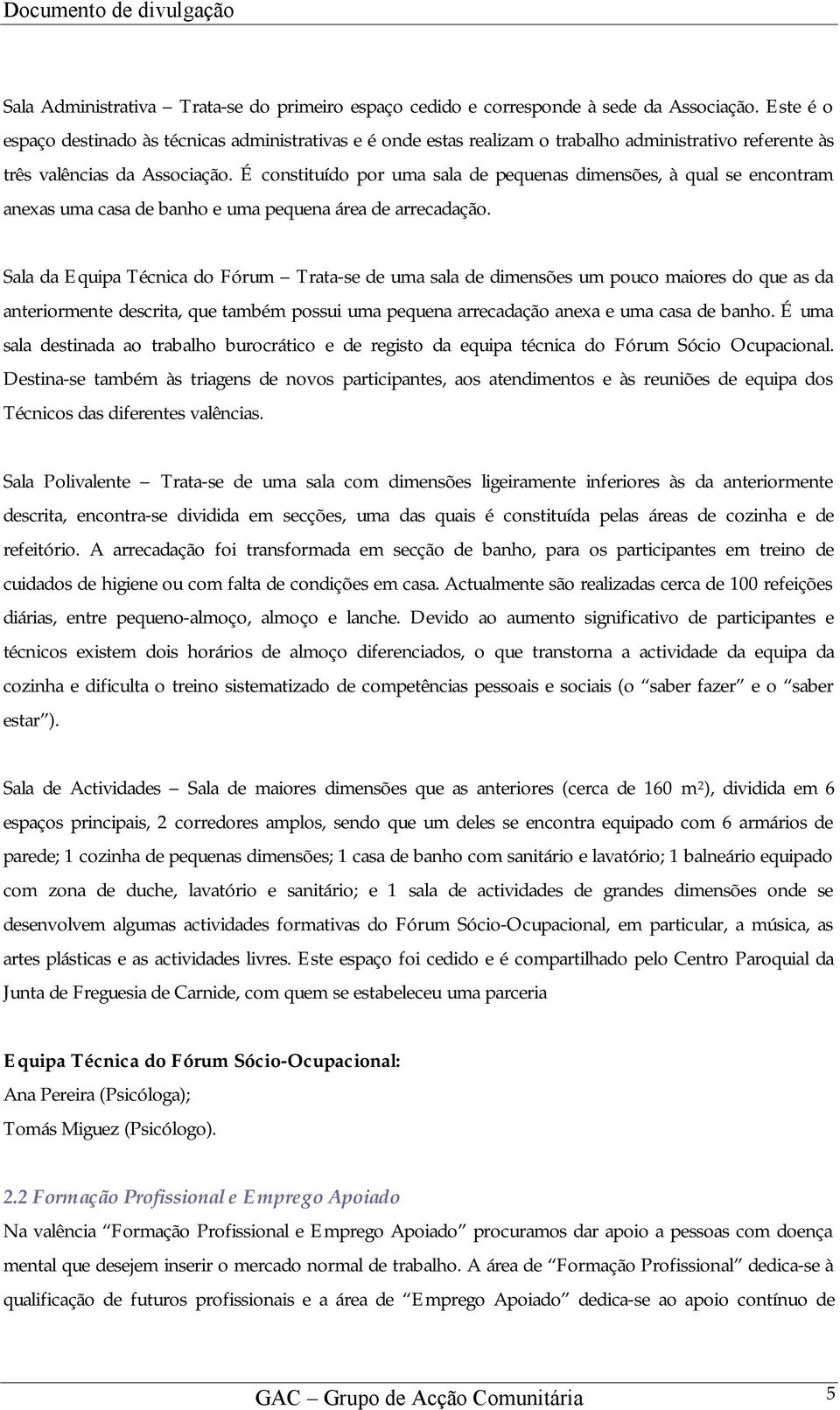 É constituído por uma sala de pequenas dimensões, à qual se encontram anexas uma casa de banho e uma pequena área de arrecadação.