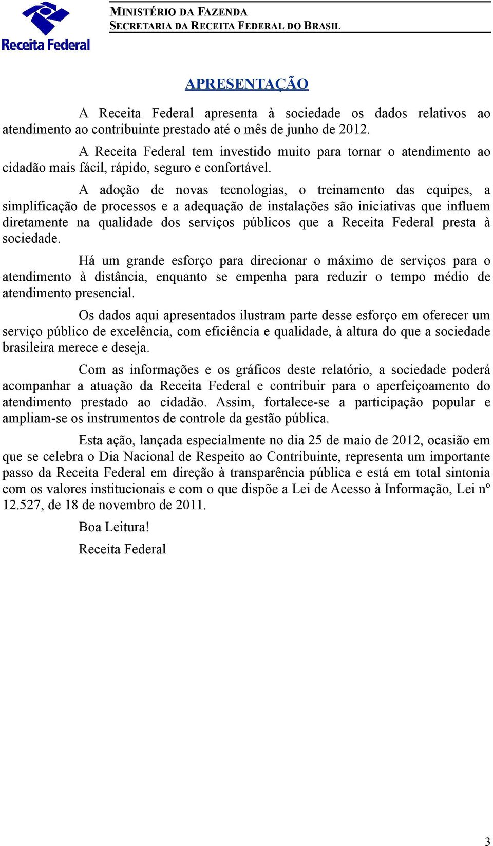 A adoção de novas tecnologias, o treinamento das equipes, a simplificação de processos e a adequação de instalações são iniciativas que influem diretamente na qualidade dos serviços públicos que a