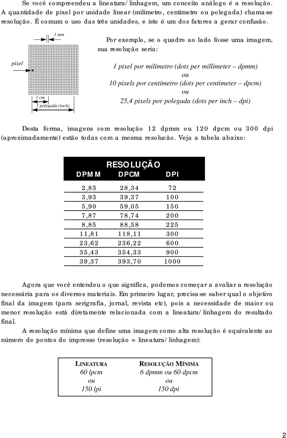 pixel 1 mm Por exemplo, se o quadro ao lado fosse uma imagem, sua resolução seria: 1 pixel por milímetro (dots per millimeter dpmm) 10 pixels por centímetro (dots per centimeter dpcm) 25,4 pixels por