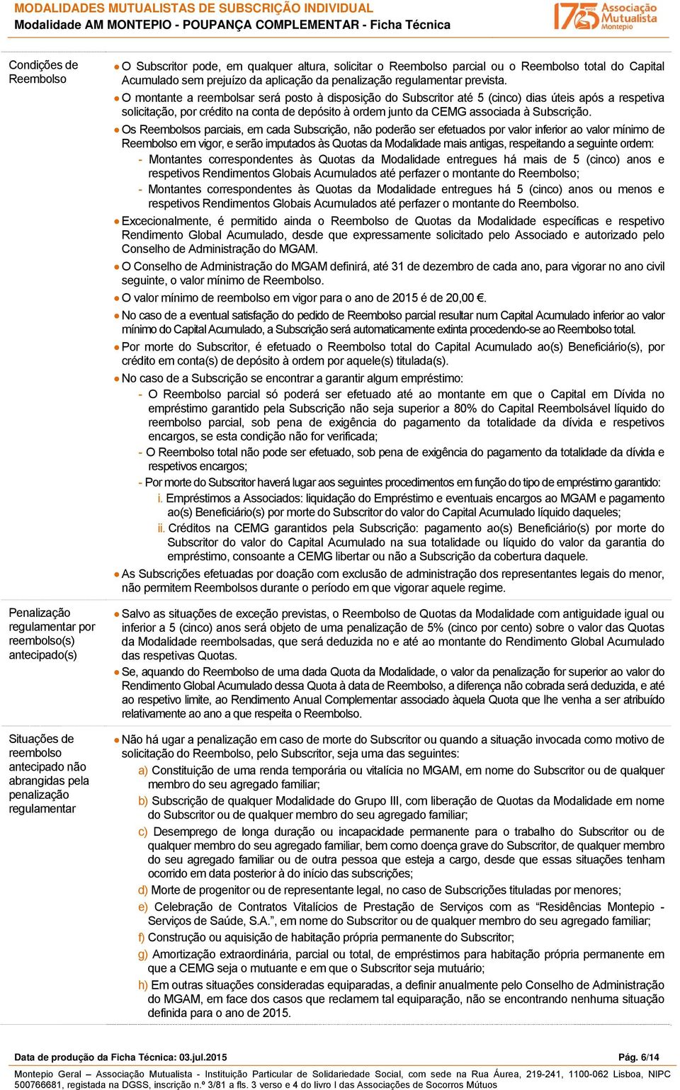 O montante a reembolsar será posto à disposição do Subscritor até 5 (cinco) dias úteis após a respetiva solicitação, por crédito na conta de depósito à ordem junto da CEMG associada à.