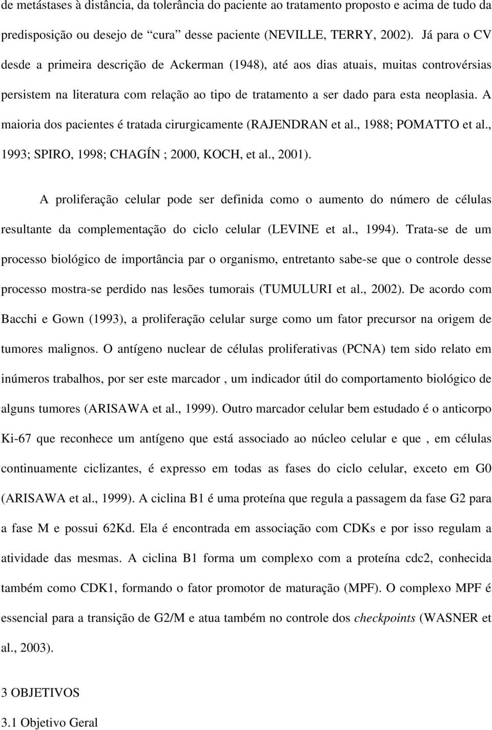 A maioria dos pacientes é tratada cirurgicamente (RAJENDRAN et al., 1988; POMATTO et al., 1993; SPIRO, 1998; CHAGÍN ; 2000, KOCH, et al., 2001).