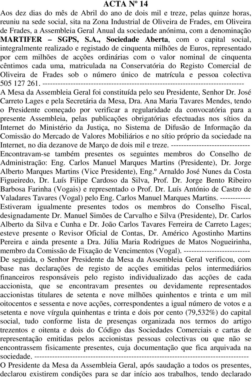 milhões de acções ordinárias com o valor nominal de cinquenta cêntimos cada uma, matriculada na Conservatória do Registo Comercial de Oliveira de Frades sob o número único de matrícula e pessoa