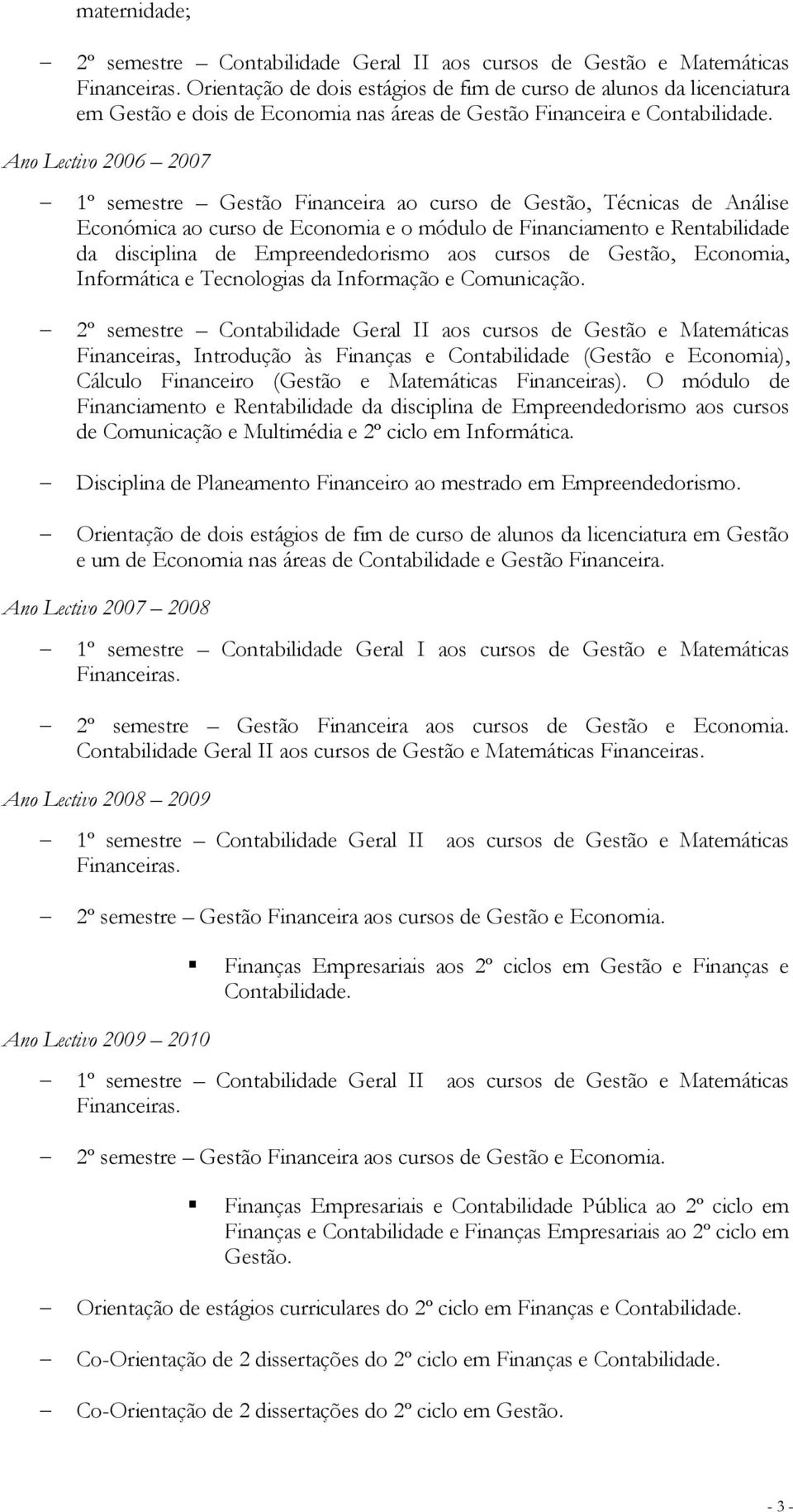 Ano Lectivo 2006 2007 1º semestre Gestão Financeira ao curso de Gestão, Técnicas de Análise Económica ao curso de Economia e o módulo de Financiamento e Rentabilidade da disciplina de