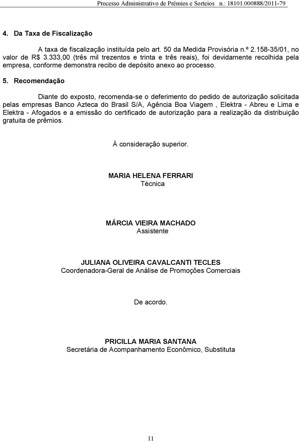 Recomendação Diante do exposto, recomenda-se o deferimento do pedido de autorização solicitada pelas empresas Banco Azteca do Brasil S/A, Agência Boa Viagem, Elektra - Abreu e Lima e Elektra -