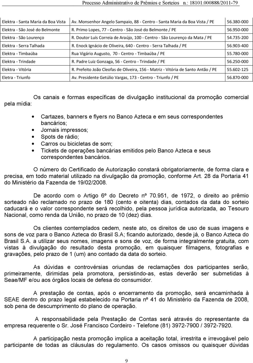 903 400 Elektra Timbaúba Rua Vigário Augusto, 70 Centro Timbaúba / PE 55.780 000 Elektra Trindade R. Padre Luiz Gonzaga, 56 Centro Trindade / PE 56.250 000 Elektra Vitória R.