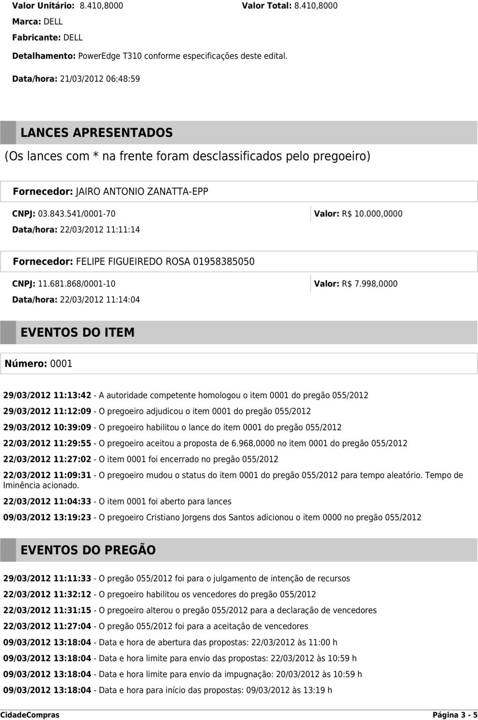 000,0000 Data/hora: 22/03/2012 11:11:14 Fornecedor: FELIPE FIGUEIREDO ROSA 01958385050 CNPJ: 11.681.868/0001-10 Valor: R$ 7.