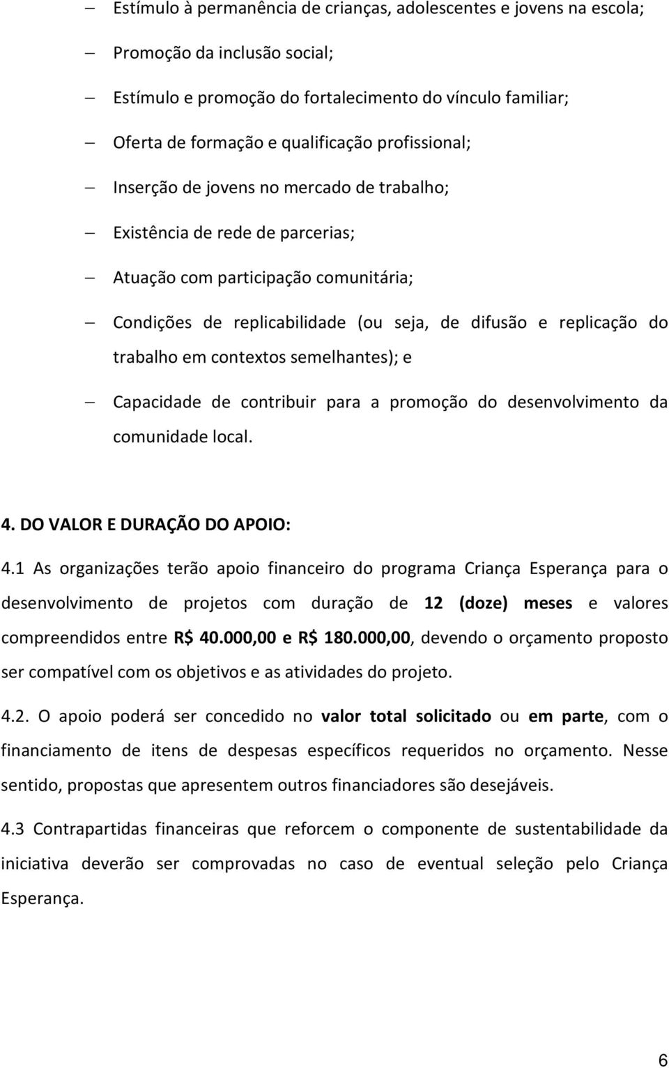 trabalho em contextos semelhantes); e Capacidade de contribuir para a promoção do desenvolvimento da comunidade local. 4. DO VALOR E DURAÇÃO DO APOIO: 4.