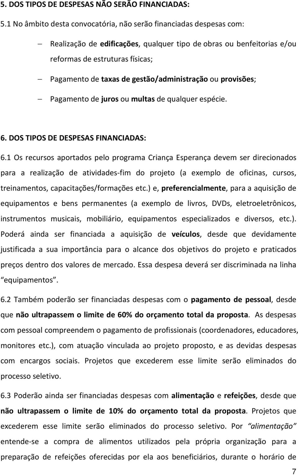 gestão/administração ou provisões; Pagamento de juros ou multas de qualquer espécie. 6. DOS TIPOS DE DESPESAS FINANCIADAS: 6.