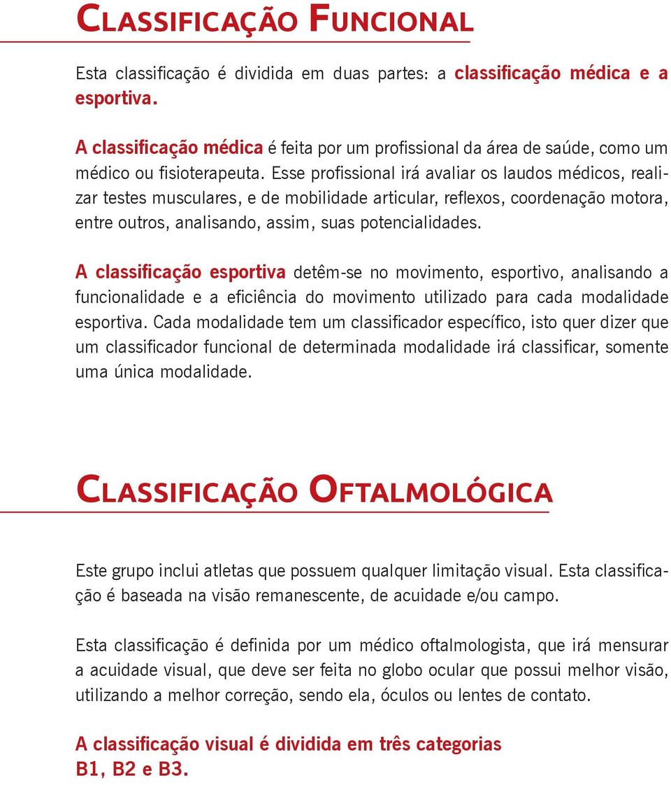 Esse profissional irá avaliar os laudos médicos, realizar testes musculares, e de mobilidade articular, reflexos, coordenação motora, entre outros, analisando, assim, suas potencialidades.