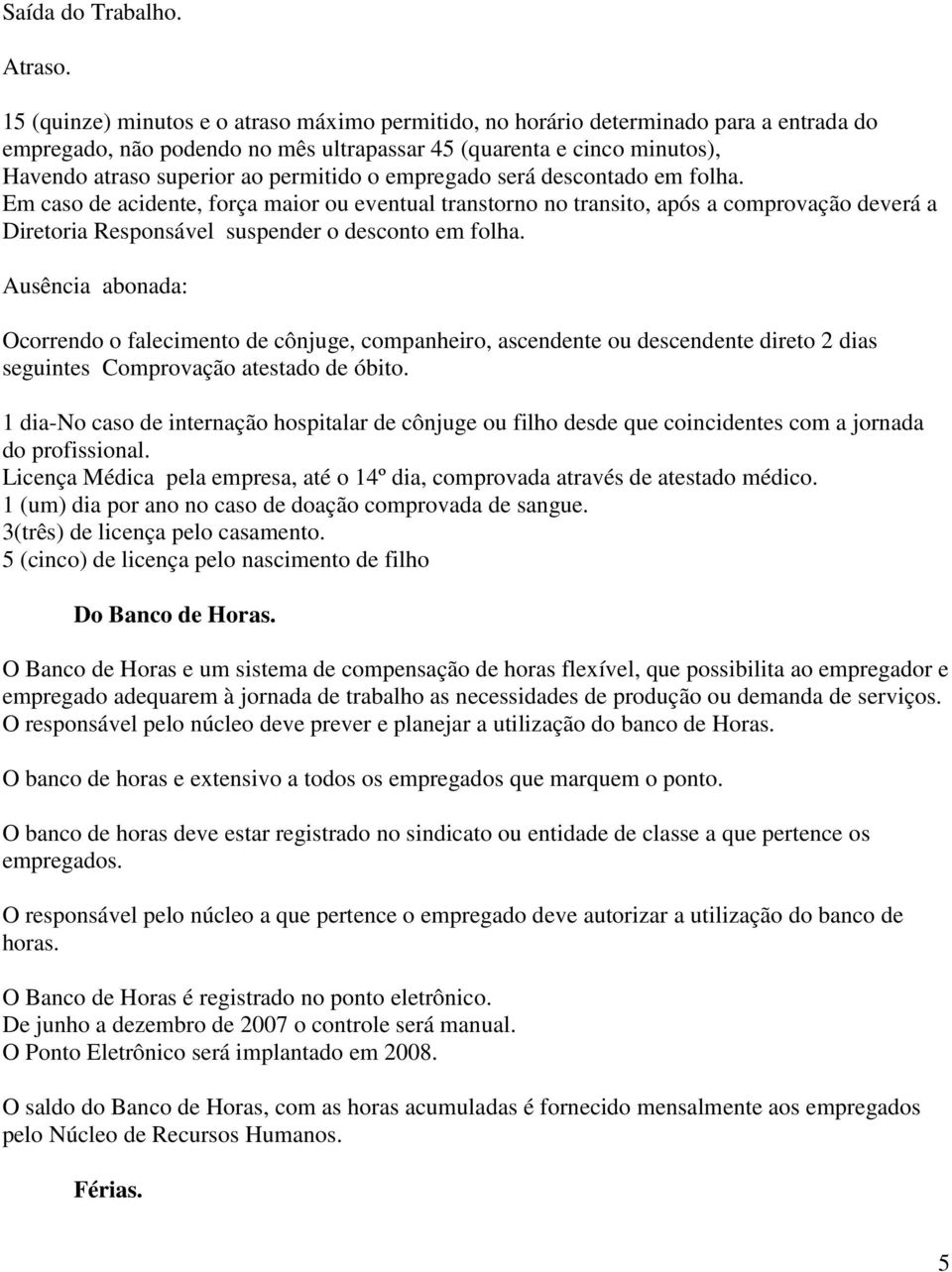 o empregado será descontado em folha. Em caso de acidente, força maior ou eventual transtorno no transito, após a comprovação deverá a Diretoria Responsável suspender o desconto em folha.