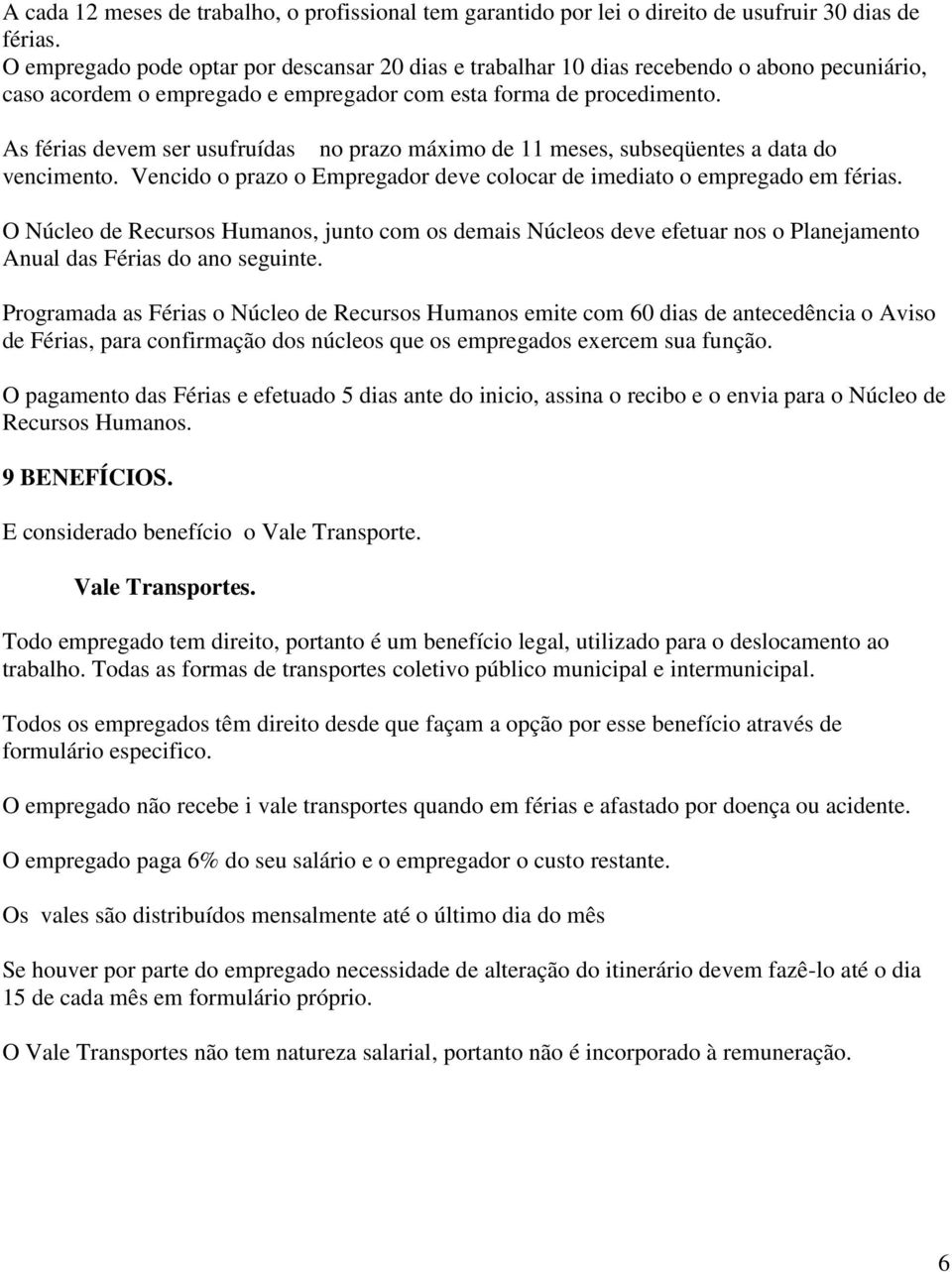 As férias devem ser usufruídas no prazo máximo de 11 meses, subseqüentes a data do vencimento. Vencido o prazo o Empregador deve colocar de imediato o empregado em férias.