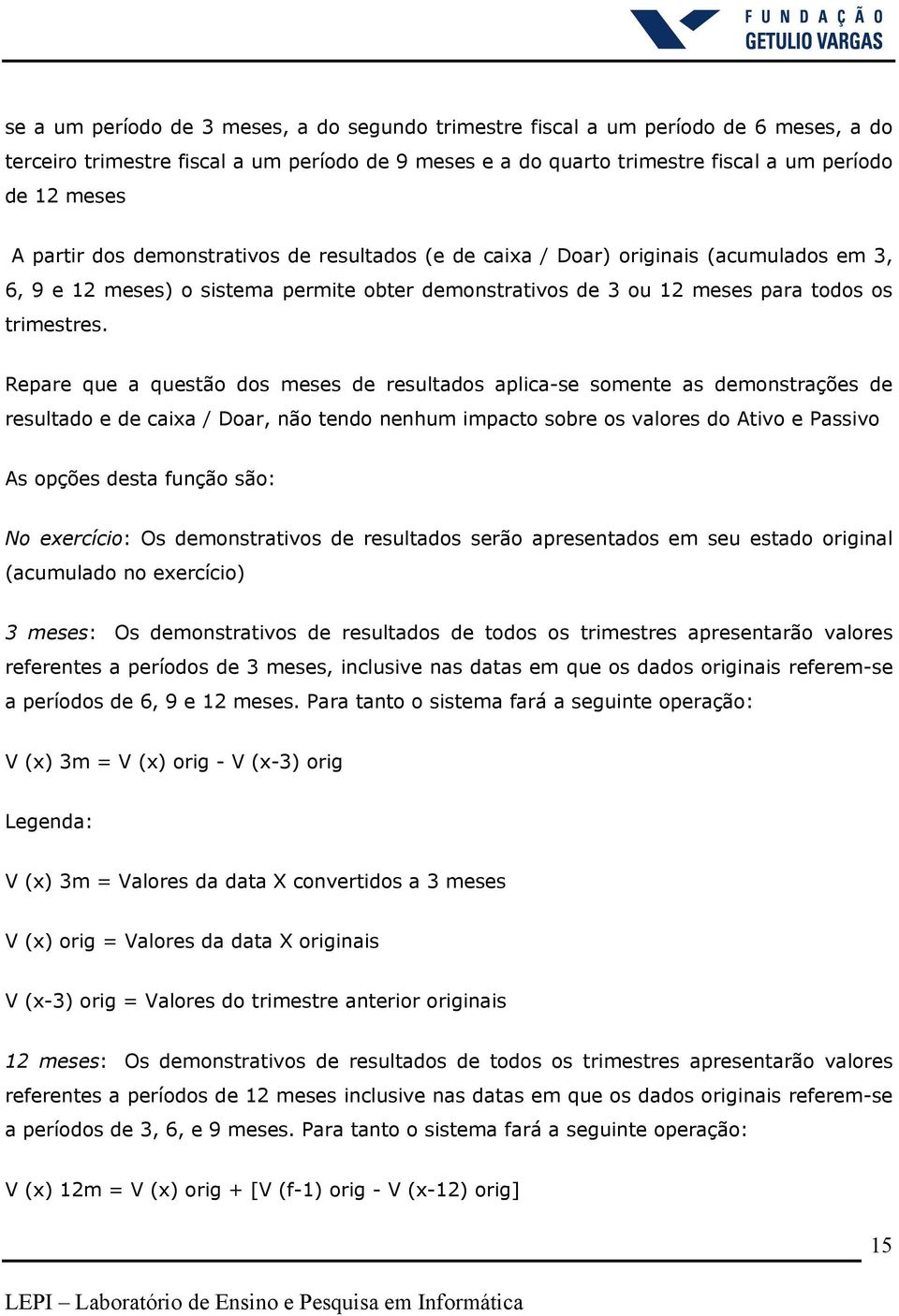 Repare que a questão dos meses de resultados aplica-se somente as demonstrações de resultado e de caixa / Doar, não tendo nenhum impacto sobre os valores do Ativo e Passivo As opções desta função