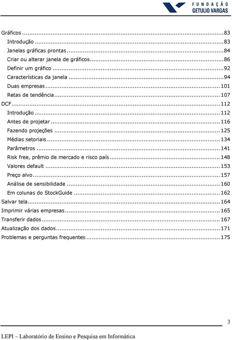 .. 134 Parâmetros...141 Risk free, prêmio de mercado e risco país... 148 Valores default... 153 Preço alvo... 157 Análise de sensibilidade.