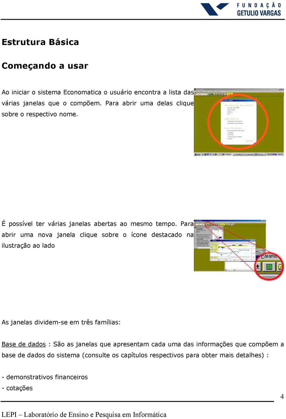 Para abrir uma nova janela clique sobre o ícone destacado na ilustração ao lado As janelas dividem-se em três famílias: Base de dados : São as