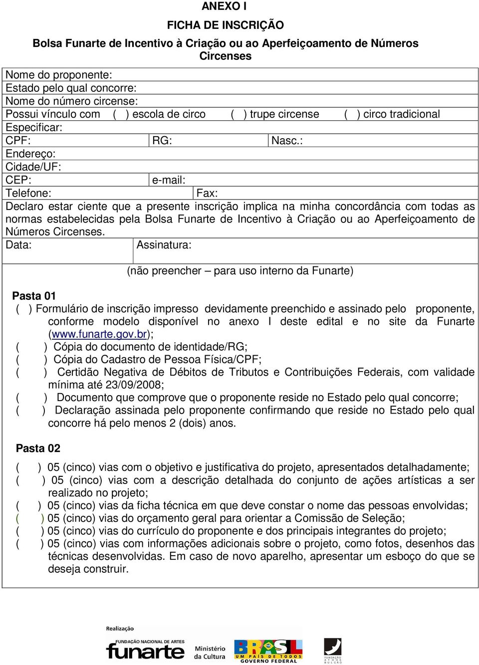 : Endereço: Cidade/UF: CEP: e-mail: Telefone: Fax: Declaro estar ciente que a presente inscrição implica na minha concordância com todas as normas estabelecidas pela Bolsa Funarte de Incentivo à