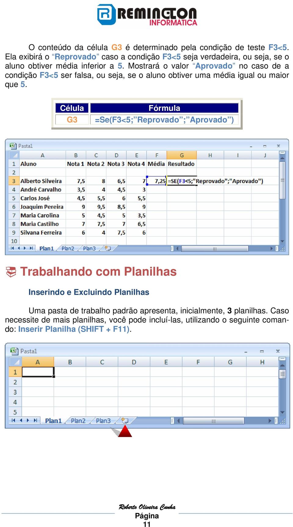 Mostrará o valor Aprovado no caso de a condição F3<5 ser falsa, ou seja, se o aluno obtiver uma média igual ou maior que 5.