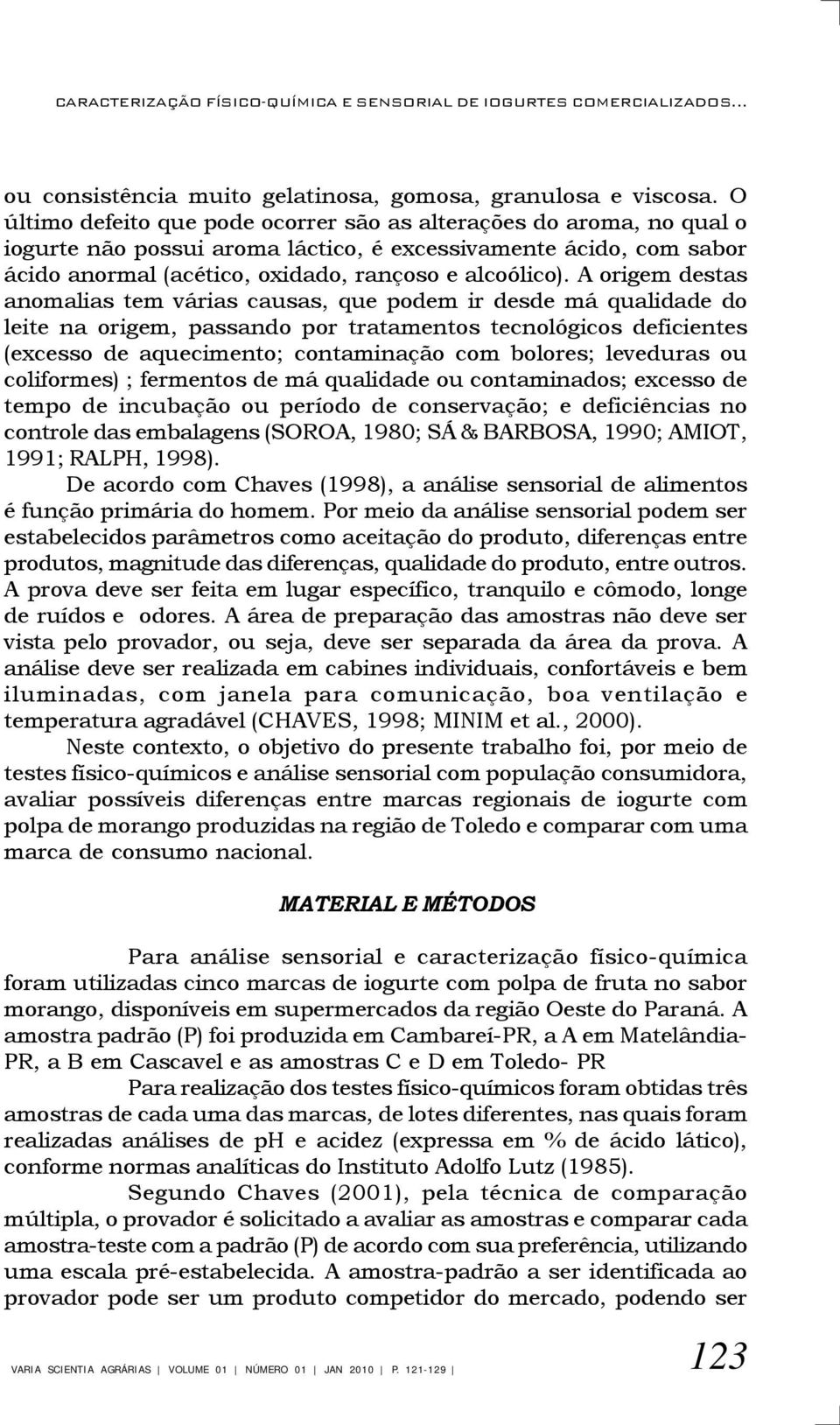 A origem destas anomalias tem várias causas, que podem ir desde má qualidade do leite na origem, passando por tratamentos tecnológicos deficientes (excesso de aquecimento; contaminação com bolores;