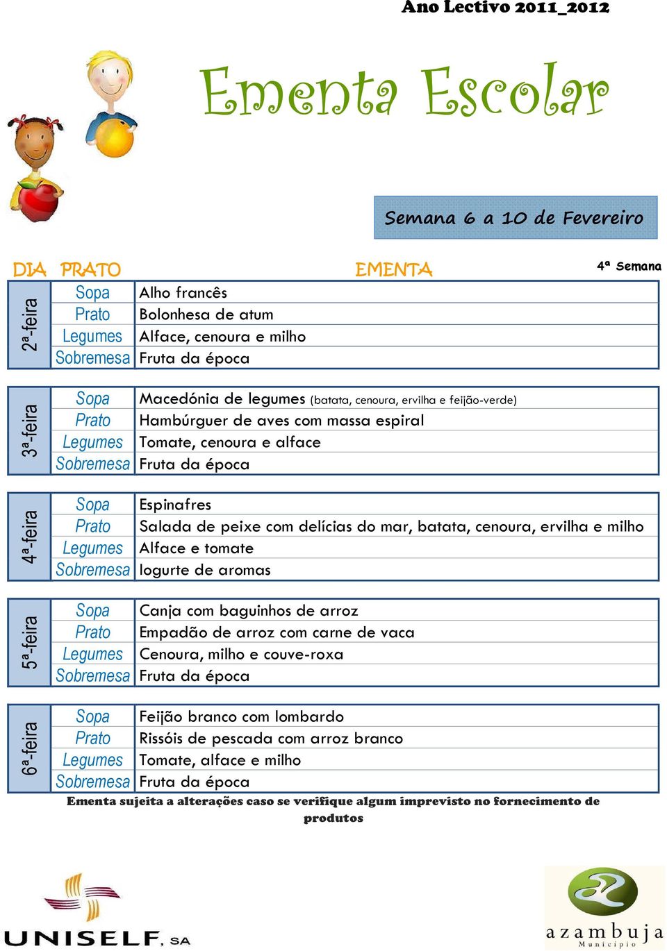 delícias do mar, batata, cenoura, ervilha e milho Sobremesa Iogurte de aromas Sopa Canja com baguinhos de arroz Prato Empadão de arroz com