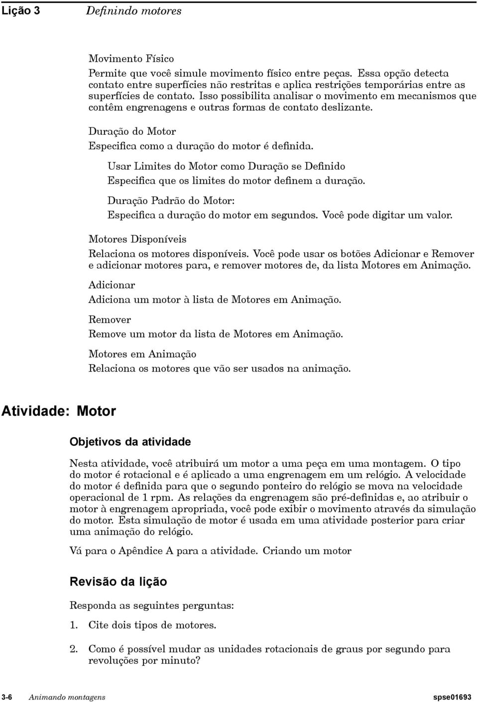 Isso possibilita analisar o movimento em mecanismos que contêm engrenagens e outras formas de contato deslizante. Duração do Motor Especifica como a duração do motor é definida.