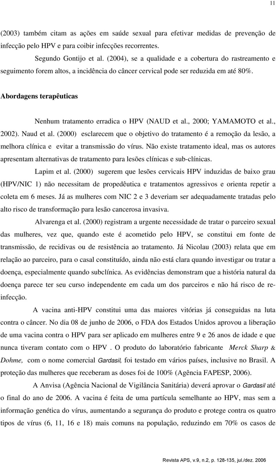 Abordagens terapêuticas Nenhum tratamento erradica o HPV (NAUD et al., 2000; YAMAMOTO et al., 2002). Naud et al.