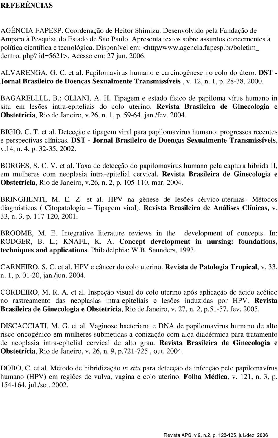 et al. Papilomavirus humano e carcinogênese no colo do útero. DST - Jornal Brasileiro de Doenças Sexualmente Transmissíveis, v. 12, n. 1, p. 28-38, 2000. BAGARELLI,L, B.; OLIANI, A. H.