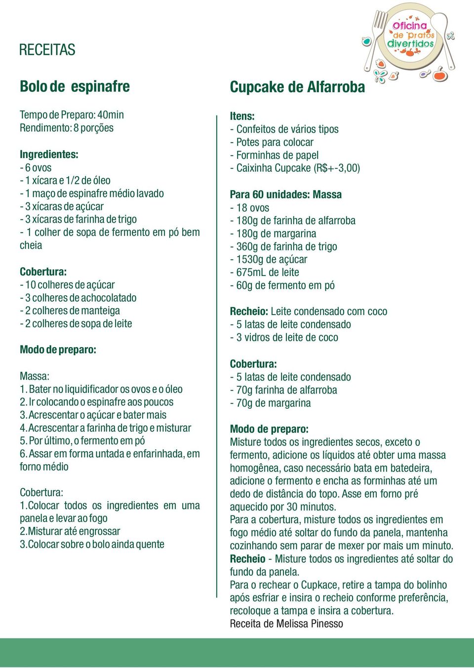 preparo: Massa: 1. Bater no liquidificador os ovos e o óleo 2. Ir colocando o espinafre aos poucos 3. Acrescentar o açúcar e bater mais 4. Acrescentar a farinha de trigo e misturar 5.