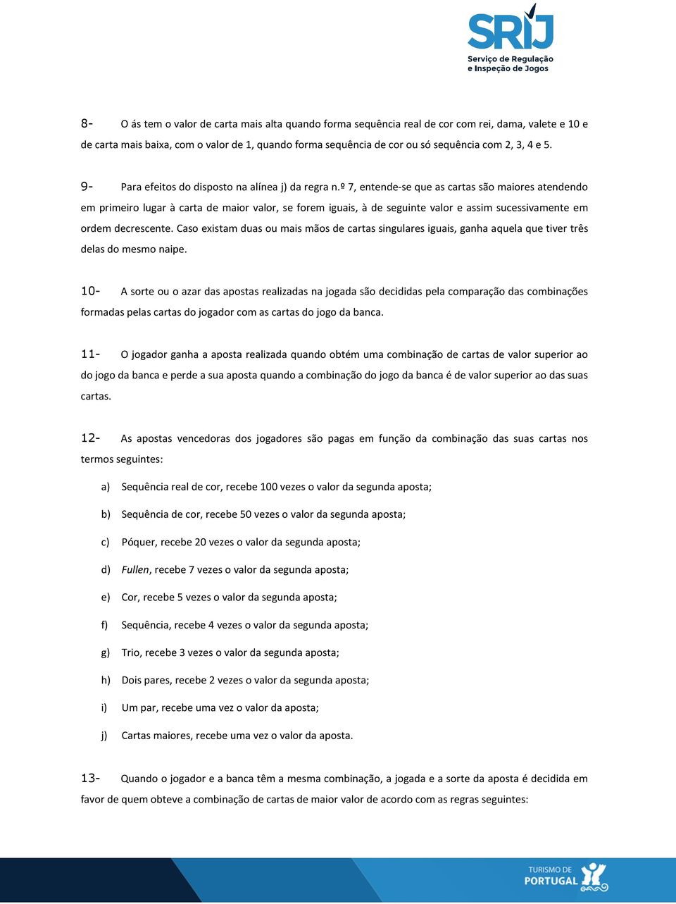 º 7, entende-se que as cartas são maiores atendendo em primeiro lugar à carta de maior valor, se forem iguais, à de seguinte valor e assim sucessivamente em ordem decrescente.