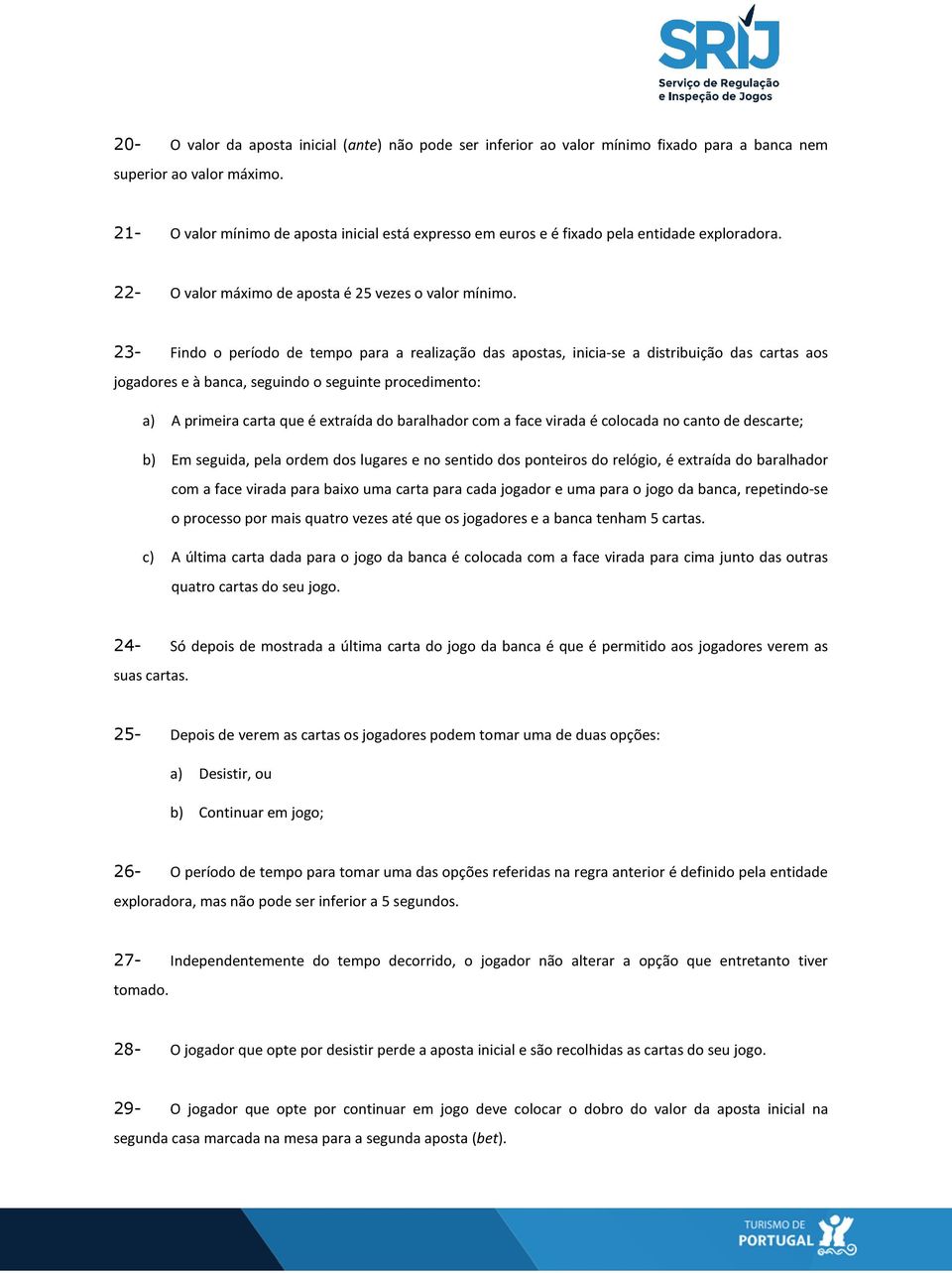 23- Findo o período de tempo para a realização das apostas, inicia-se a distribuição das cartas aos jogadores e à banca, seguindo o seguinte procedimento: a) A primeira carta que é extraída do