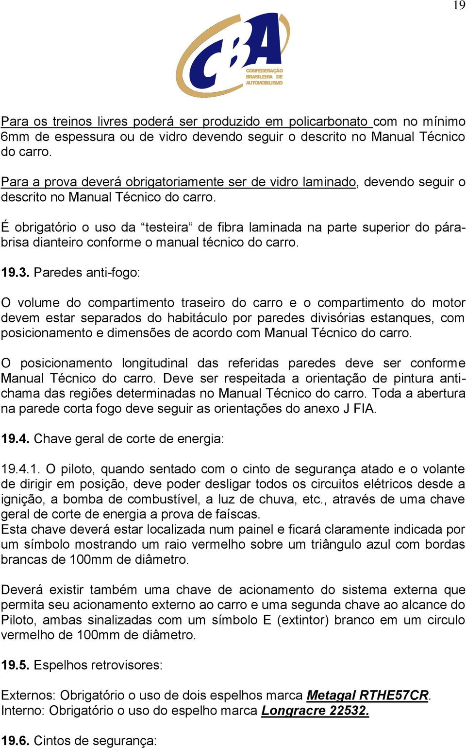 É obrigatório o uso da testeira de fibra laminada na parte superior do párabrisa dianteiro conforme o manual técnico do carro. 19.3.