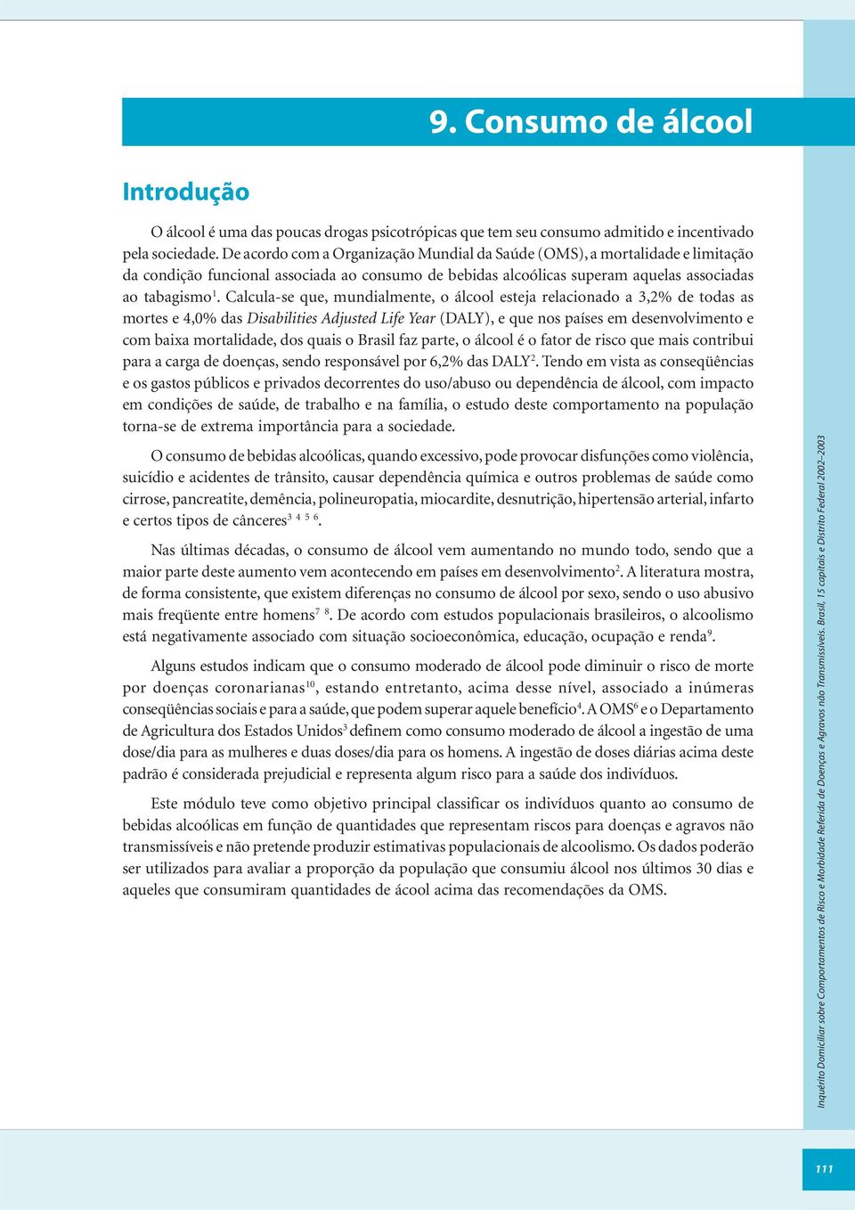 Calcula-se que, mundialmente, o álcool esteja relacionado a 3,2% de todas as mortes e 4,0% das Disabilities Adjusted Life Year (DALY), e que nos países em desenvolvimento e com baixa mortalidade, dos