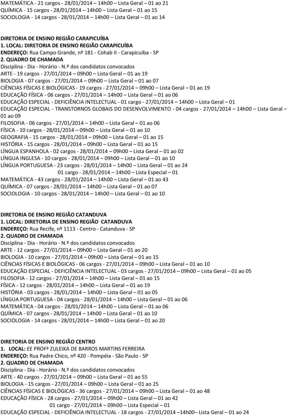 LOCAL: DIRETORIA DE ENSINO REGIÃO CARAPICUÍBA ENDEREÇO: Rua Campo Grande, nº 181 - Cohab II - Carapicuiba - SP ARTE - 19 cargos - 27/01/2014 09h00 Lista Geral 01 ao 19 BIOLOGIA - 07 cargos -