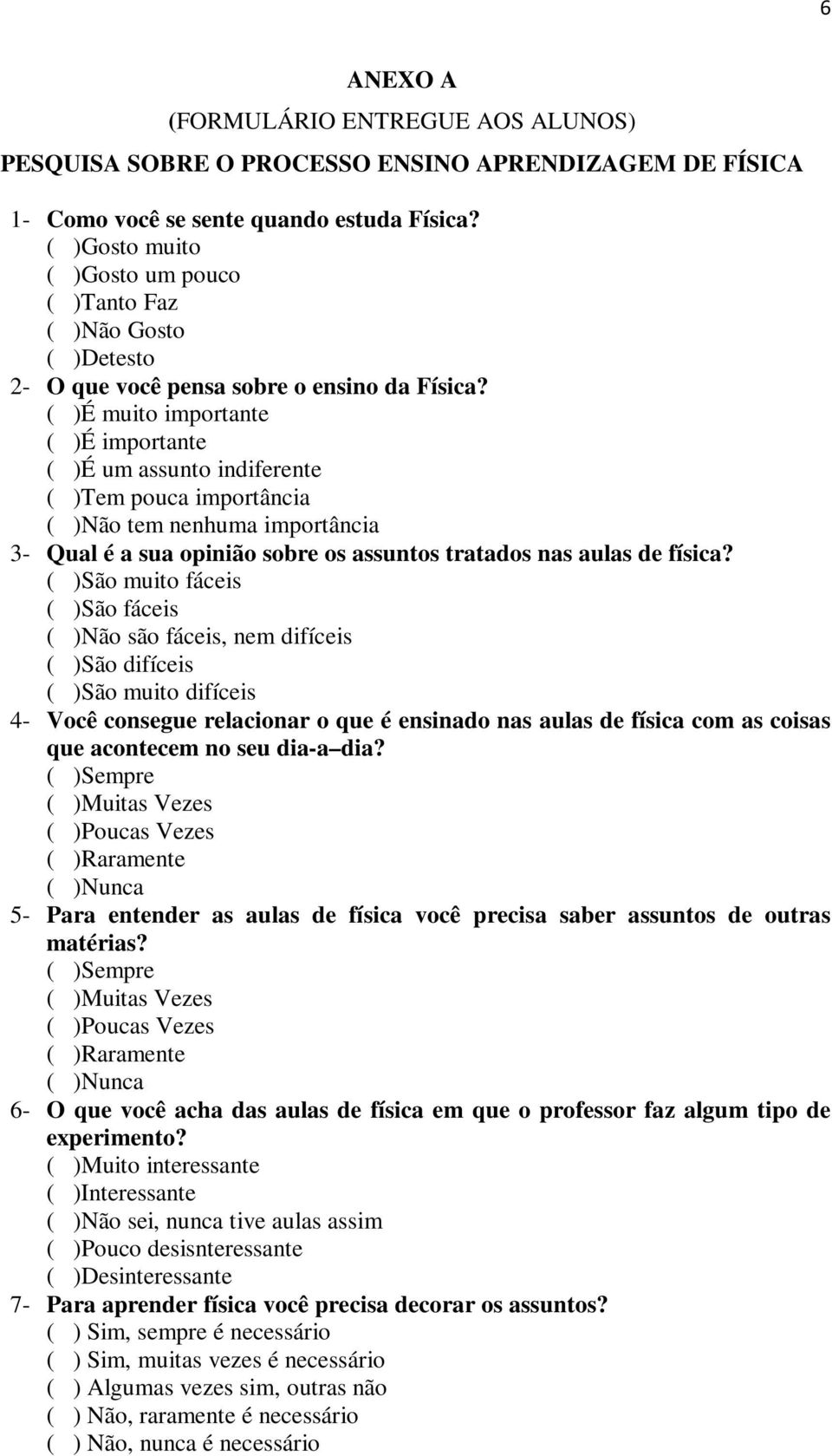 ( )É muito importante ( )É importante ( )É um assunto indiferente ( )Tem pouca importância ( )Não tem nenhuma importância 3- Qual é a sua opinião sobre os assuntos tratados nas aulas de física?