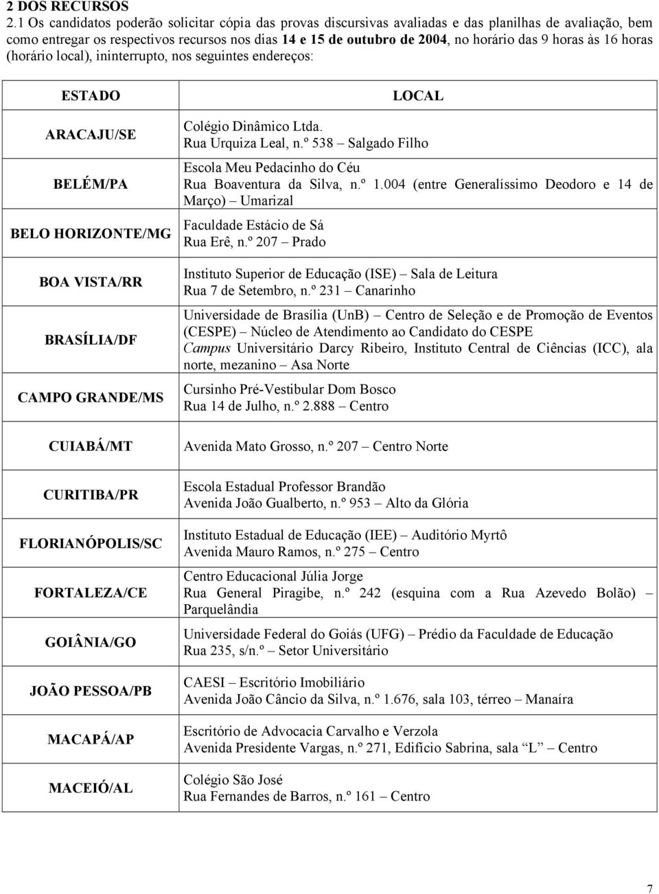 horas às 16 horas (horário local), ininterrupto, nos seguintes endereços: ESTADO ARACAJU/SE BELÉM/PA BELO HORIZONTE/MG BOA VISTA/RR BRASÍLIA/DF CAMPO GRANDE/MS CUIABÁ/MT CURITIBA/PR FLORIANÓPOLIS/SC