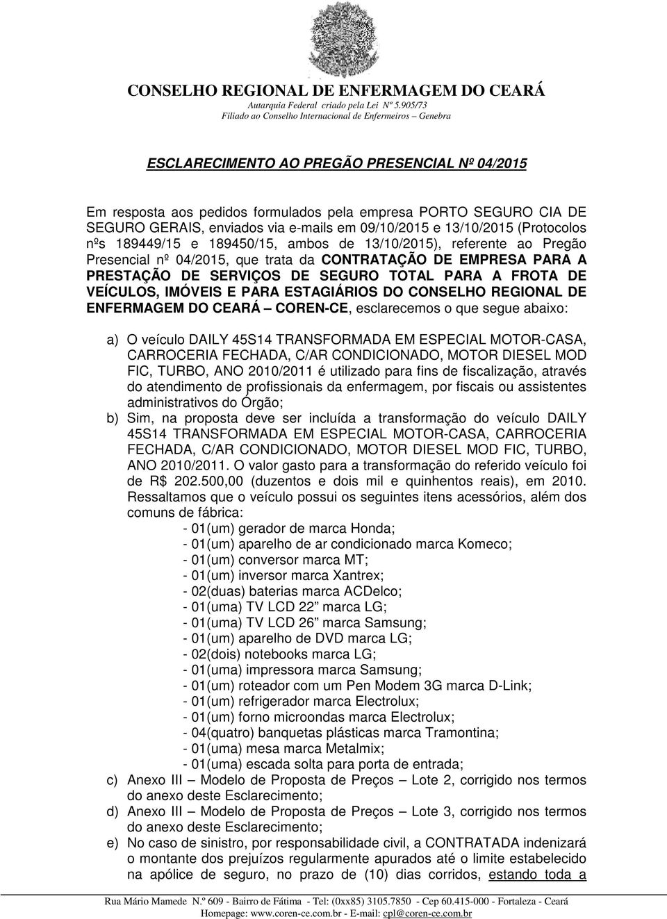 IMÓVEIS E PARA ESTAGIÁRIOS DO CONSELHO REGIONAL DE ENFERMAGEM DO CEARÁ COREN-CE, esclarecemos o que segue abaixo: a) O veículo DAILY 45S14 TRANSFORMADA EM ESPECIAL MOTOR-CASA, CARROCERIA FECHADA,