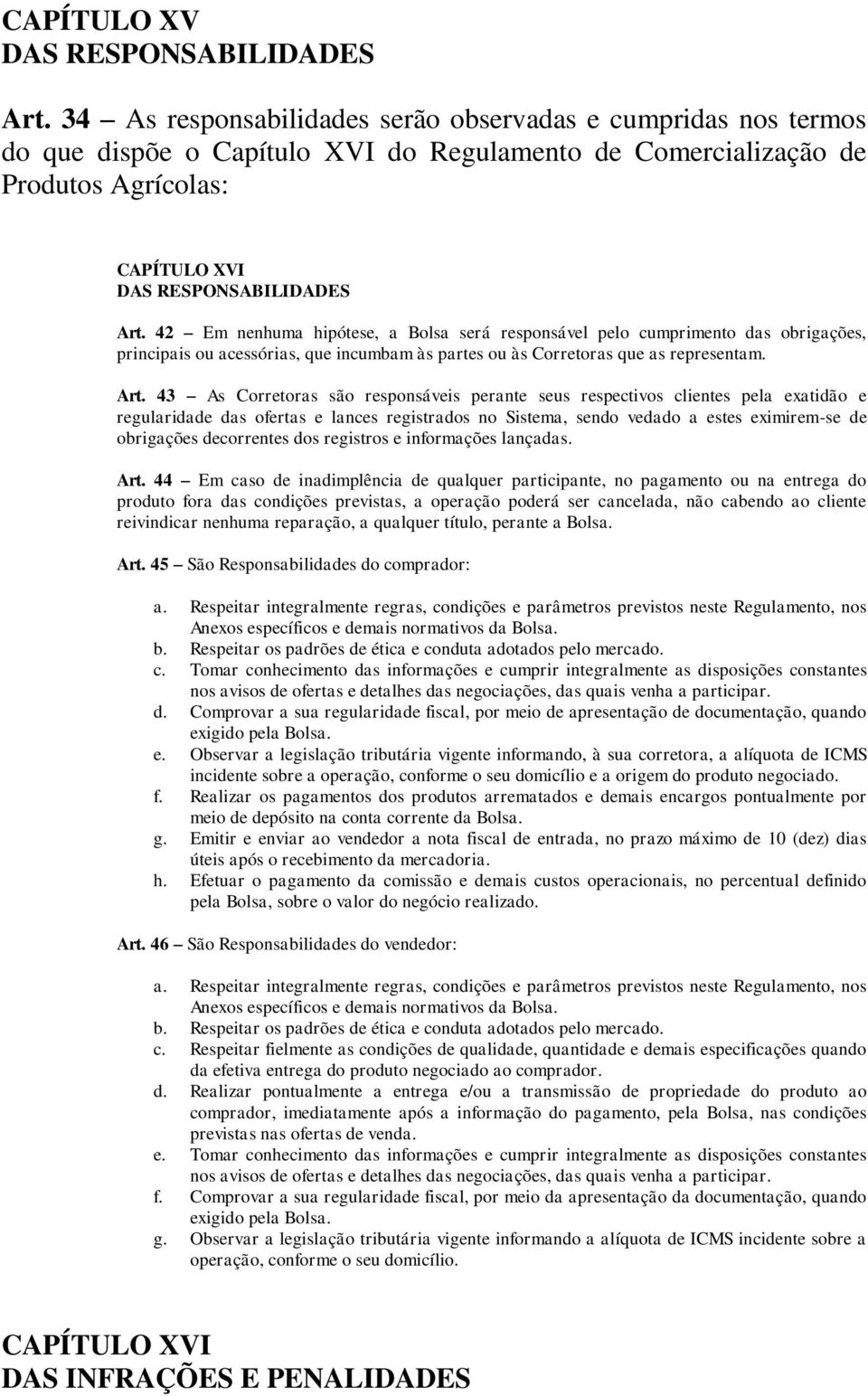 42 Em nenhuma hipótese, a Bolsa será responsável pelo cumprimento das obrigações, principais ou acessórias, que incumbam às partes ou às Corretoras que as representam. Art.