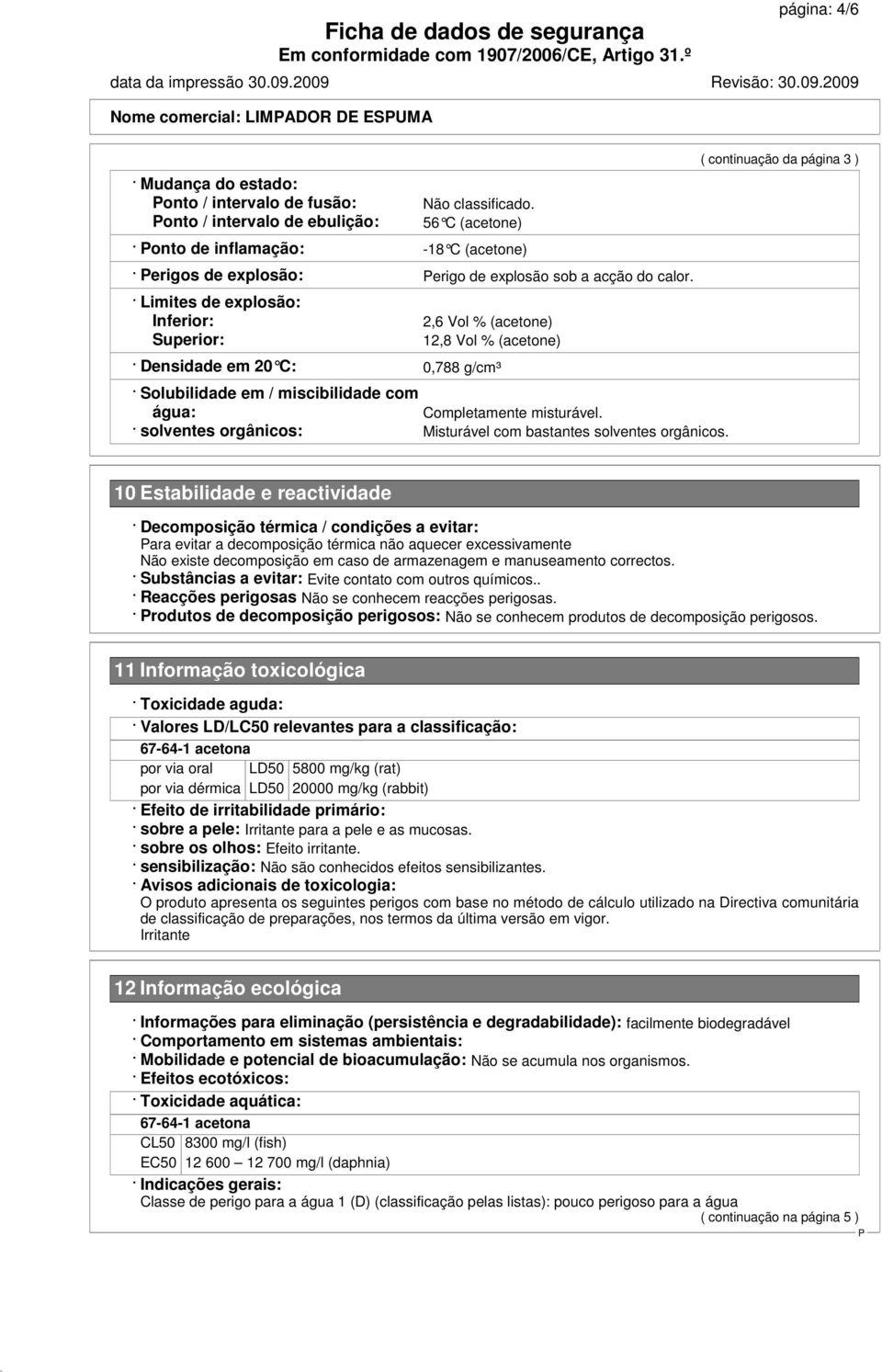 Limites de explosão: Inferior: 2,6 Vol % (acetone) Superior: 12,8 Vol % (acetone) Densidade em 20 C: 0,788 g/cm³ Solubilidade em / miscibilidade com água: Completamente misturável.