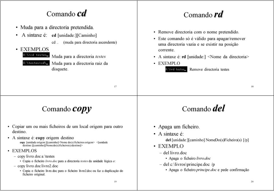 A sintaxe é: rd [unidade:] <Nome da directoria> EXEMPLO Comando rd Remove directoria testes 17 18 Comando copy Comando del Copiar um ou mais ficheiros de um local origem para outro destino.