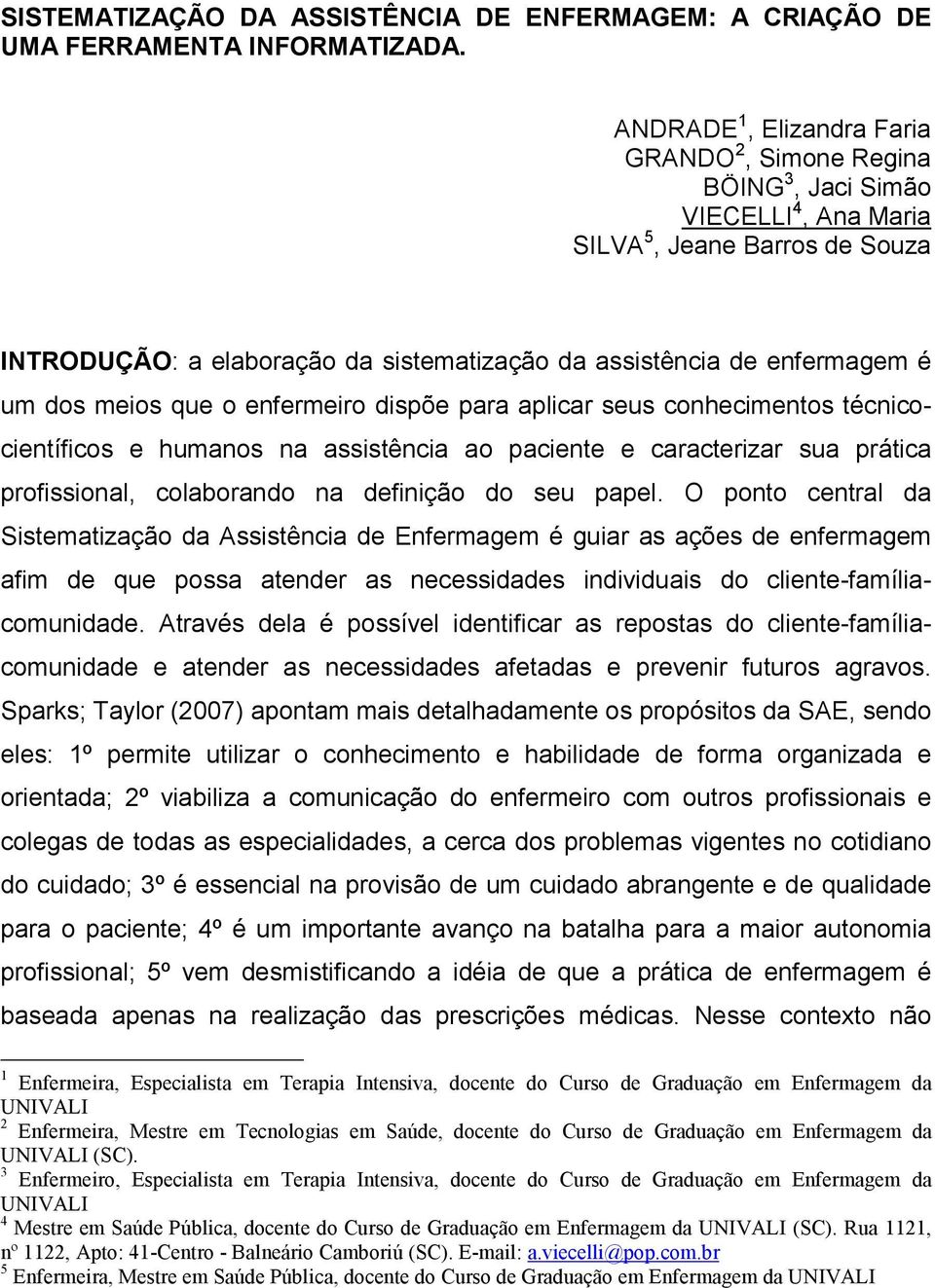 um dos meios que o enfermeiro dispõe para aplicar seus conhecimentos técnicocientíficos e humanos na assistência ao paciente e caracterizar sua prática profissional, colaborando na definição do seu