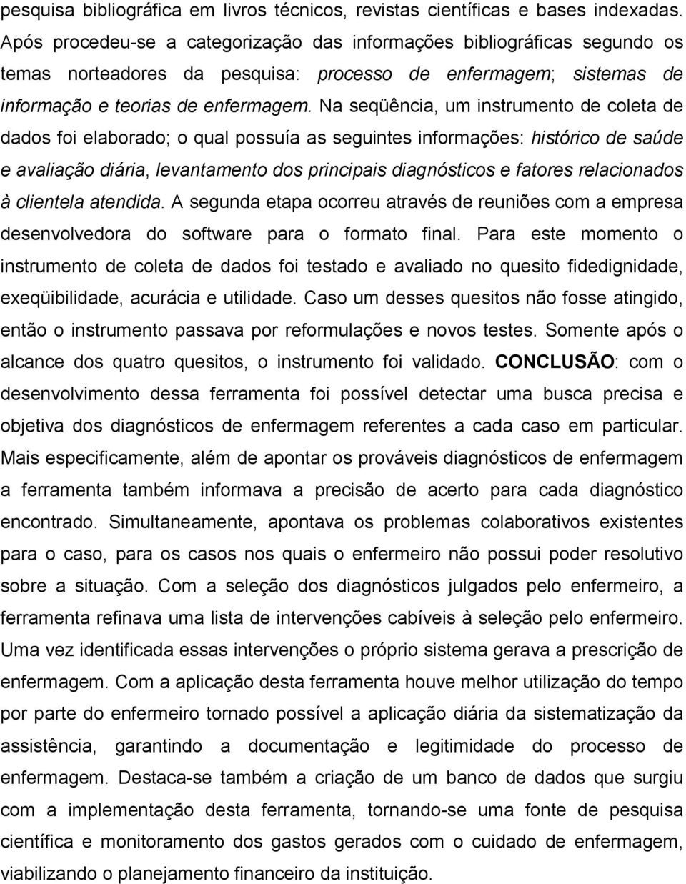 Na seqüência, um instrumento de coleta de dados foi elaborado; o qual possuía as seguintes informações: histórico de saúde e avaliação diária, levantamento dos principais diagnósticos e fatores