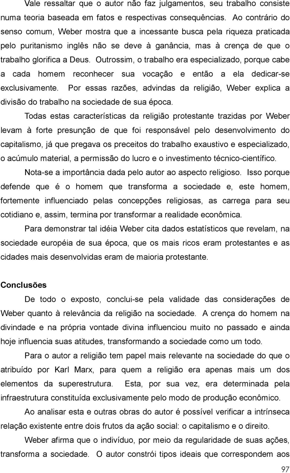 Outrossim, o trabalho era especializado, porque cabe a cada homem reconhecer sua vocação e então a ela dedicar-se exclusivamente.