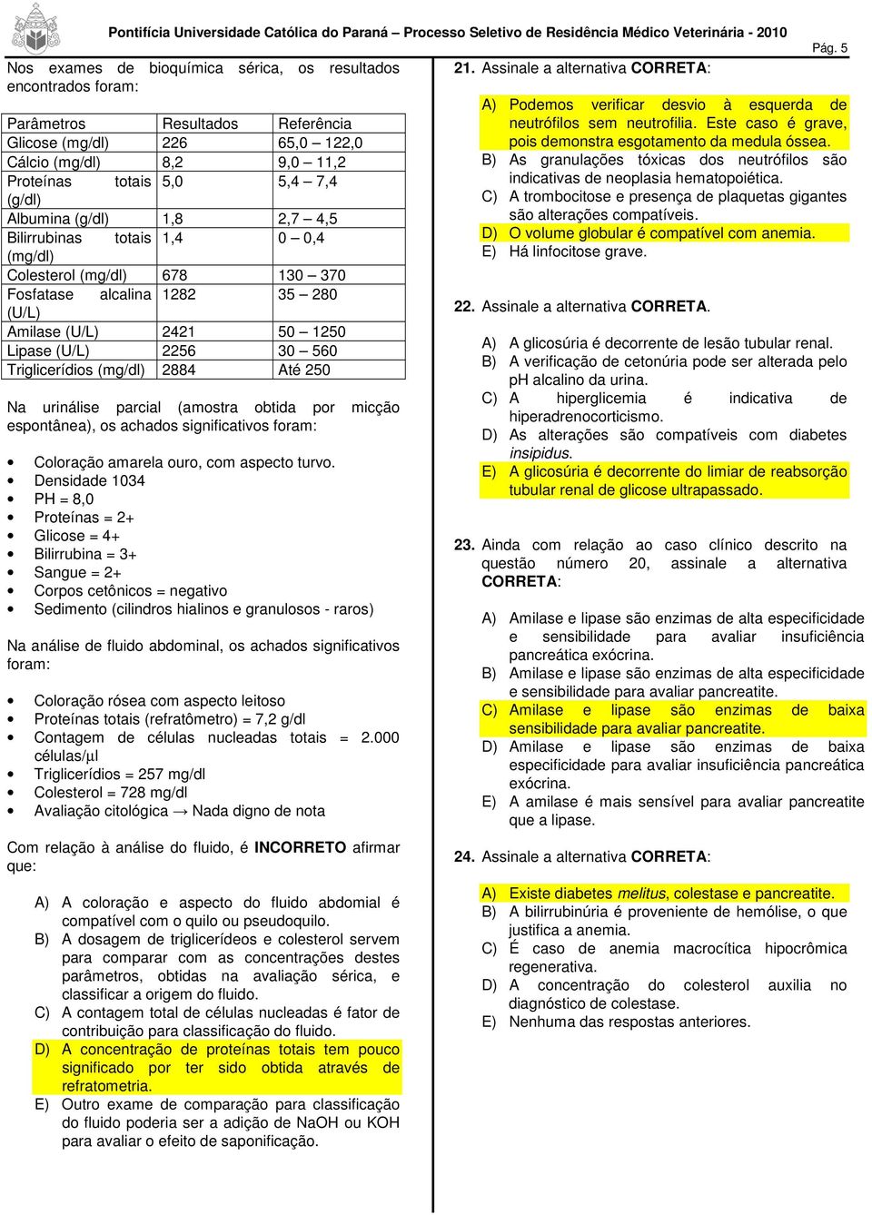 urinálise parcial (amostra obtida por micção espontânea), os achados significativos foram: Coloração amarela ouro, com aspecto turvo.