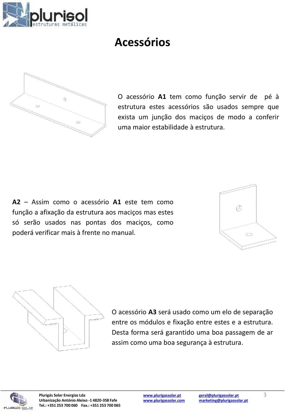 A2 Assim como o acessório A1 este tem como função a afixação da estrutura aos maciços mas estes só serão usados nas pontas dos maciços, como