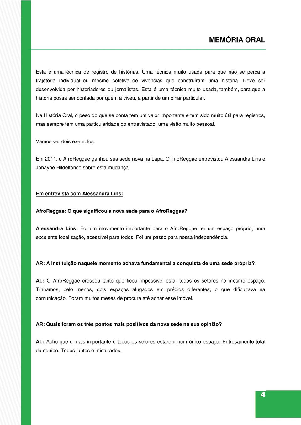 Na História Oral, o peso do que se conta tem um valor importante e tem sido muito útil para registros, mas sempre tem uma particularidade do entrevistado, uma visão muito pessoal.