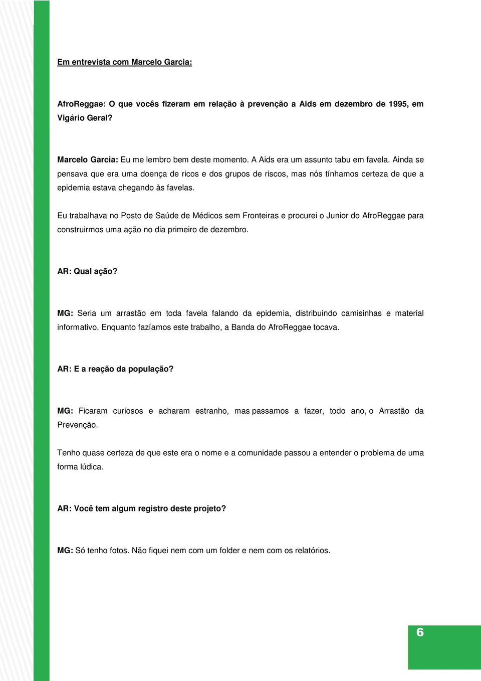 Eu trabalhava no Posto de Saúde de Médicos sem Fronteiras e procurei o Junior do AfroReggae para construirmos uma ação no dia primeiro de dezembro. AR: Qual ação?