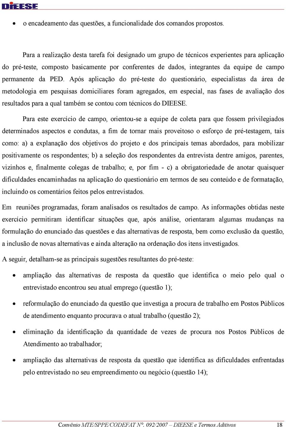 PED. Após aplicação do pré-teste do questionário, especialistas da área de metodologia em pesquisas domiciliares foram agregados, em especial, nas fases de avaliação dos resultados para a qual também