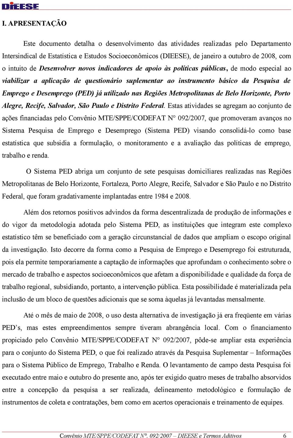 Desemprego (PED) já utilizado nas Regiões Metropolitanas de Belo Horizonte, Porto Alegre, Recife, Salvador, São Paulo e Distrito Federal.