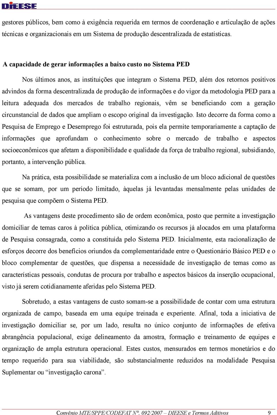 de informações e do vigor da metodologia PED para a leitura adequada dos mercados de trabalho regionais, vêm se beneficiando com a geração circunstancial de dados que ampliam o escopo original da