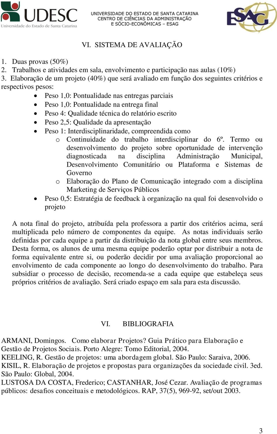 Qualidade técnica do relatório escrito Peso 2,5: Qualidade da apresentação Peso 1: Interdisciplinaridade, compreendida como o Continuidade do trabalho interdisciplinar do 6º.