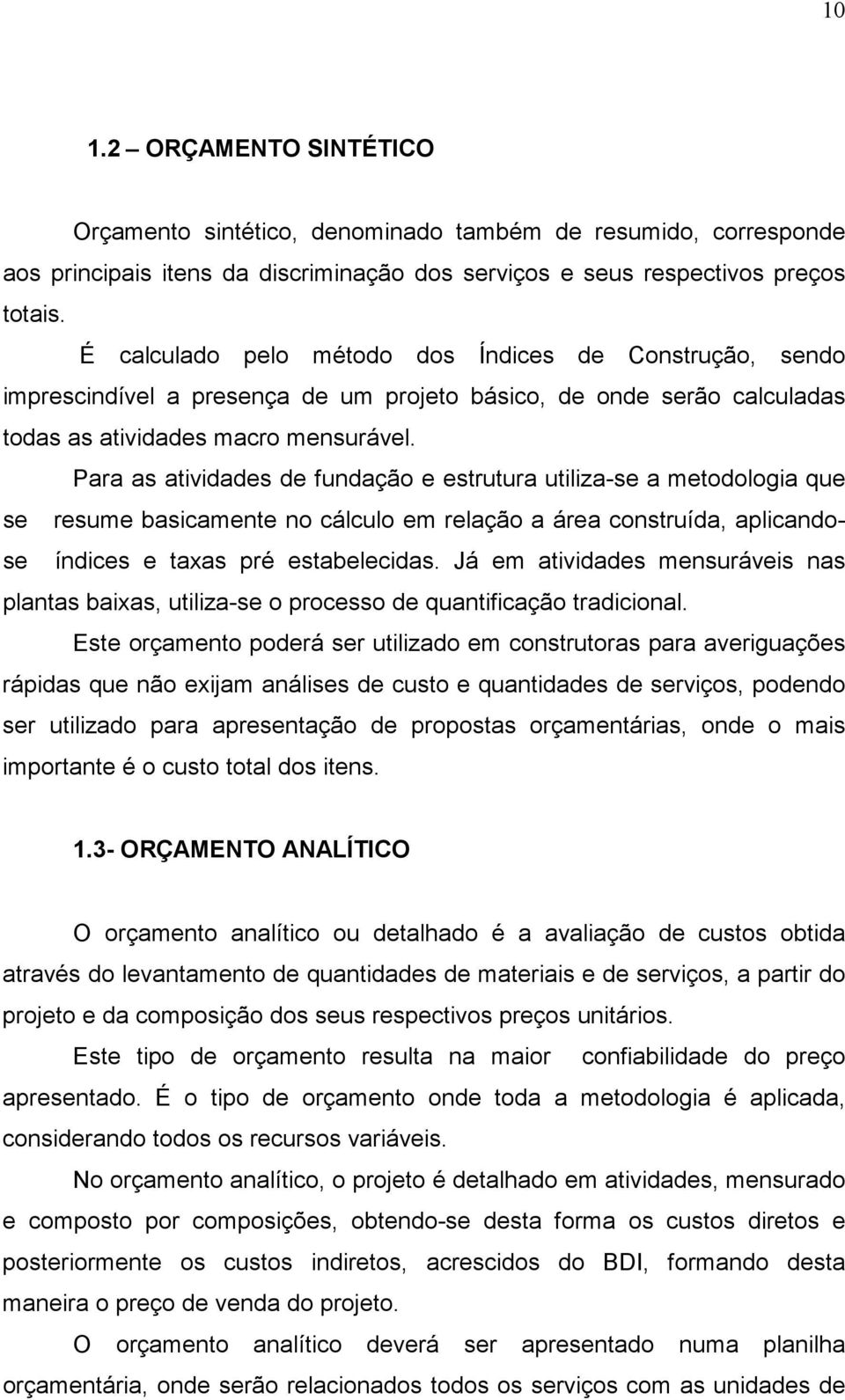 Para as atividades de fundação e estrutura utiliza-se a metodologia que se resume basicamente no cálculo em relação a área construída, aplicandose índices e taxas pré estabelecidas.